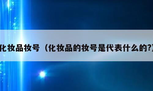 化妆品妆号（化妆品的妆号是代表什么的?）