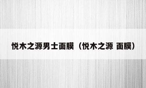 悦木之源男士面膜（悦木之源 面膜）