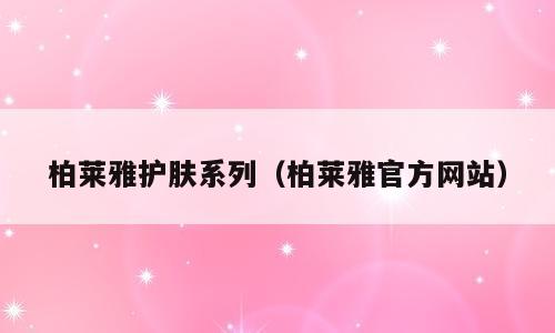 柏莱雅护肤系列（柏莱雅官方网站）