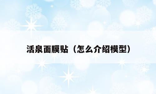 活泉面膜贴（怎么介绍模型）
