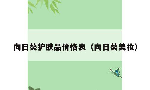 向日葵护肤品价格表（向日葵美妆）