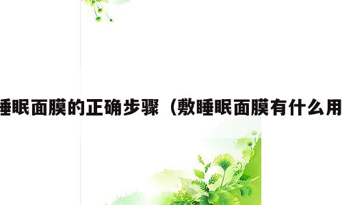睡眠面膜的正确步骤（敷睡眠面膜有什么用）