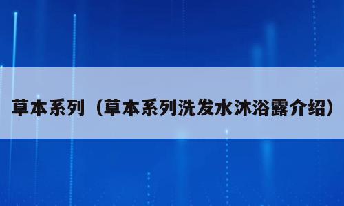 草本系列（草本系列洗发水沐浴露介绍）