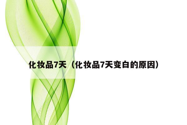化妆品7天（化妆品7天变白的原因）