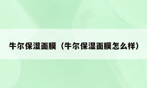 牛尔保湿面膜（牛尔保湿面膜怎么样）
