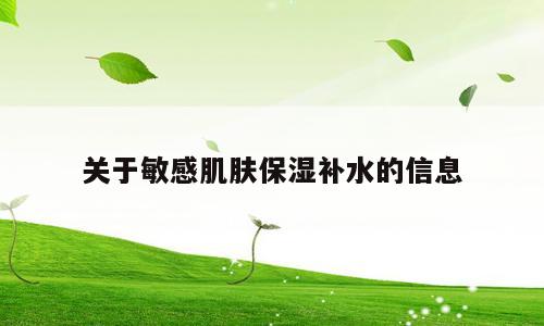 关于敏感肌肤保湿补水的信息