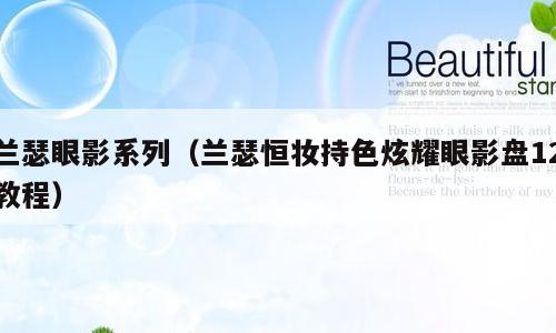 兰瑟眼影系列（兰瑟恒妆持色炫耀眼影盘12教程）