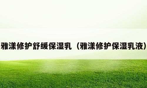 雅漾修护舒缓保湿乳（雅漾修护保湿乳液）