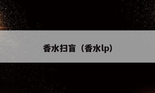 香水扫盲（香水lp）