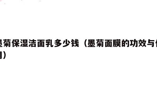 墨菊保湿洁面乳多少钱（墨菊面膜的功效与作用）