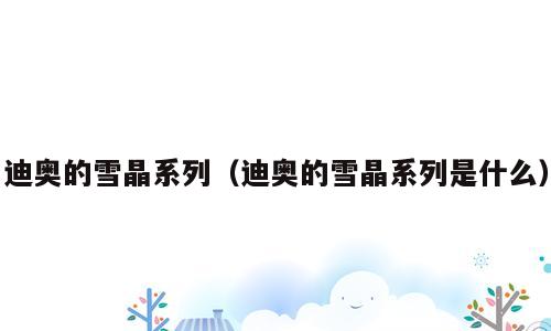 迪奥的雪晶系列（迪奥的雪晶系列是什么）
