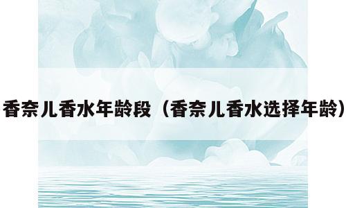 香奈儿香水年龄段（香奈儿香水选择年龄）