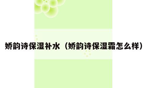 娇韵诗保湿补水（娇韵诗保湿霜怎么样）
