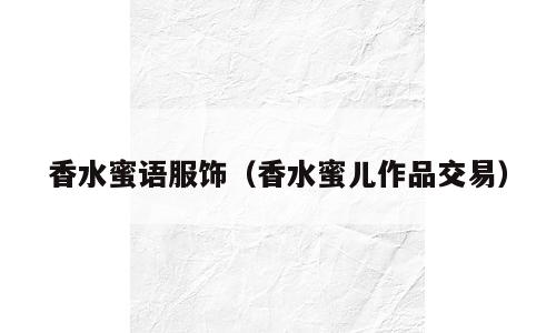 香水蜜语服饰（香水蜜儿作品交易）