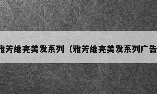 雅芳维亮美发系列（雅芳维亮美发系列广告）