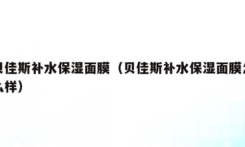 贝佳斯补水保湿面膜（贝佳斯补水保湿面膜怎么样）