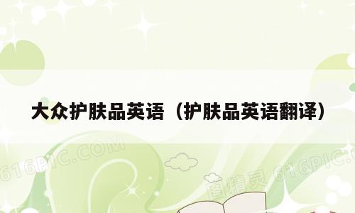 大众护肤品英语（护肤品英语翻译）