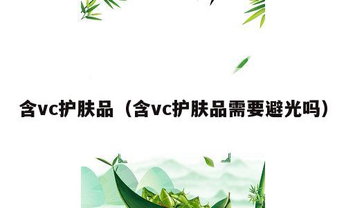 含vc护肤品（含vc护肤品需要避光吗）