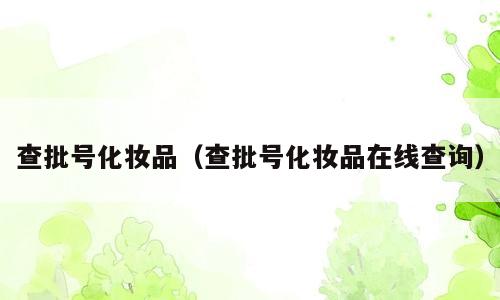 查批号化妆品（查批号化妆品在线查询）