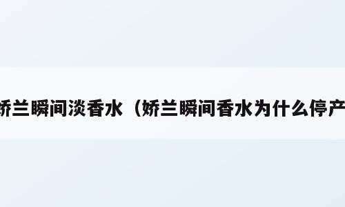 娇兰瞬间淡香水（娇兰瞬间香水为什么停产）