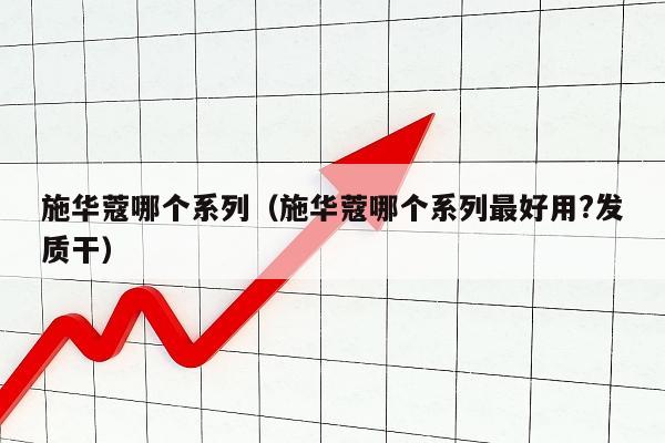 施华蔻哪个系列（施华蔻哪个系列最好用?发质干）