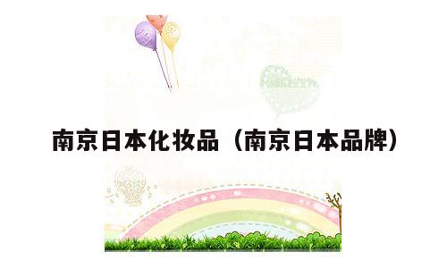 南京日本化妆品（南京日本品牌）