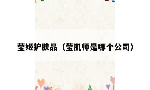 莹姬护肤品（莹肌师是哪个公司）