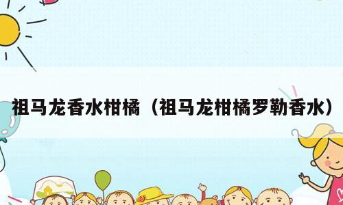 祖马龙香水柑橘（祖马龙柑橘罗勒香水）
