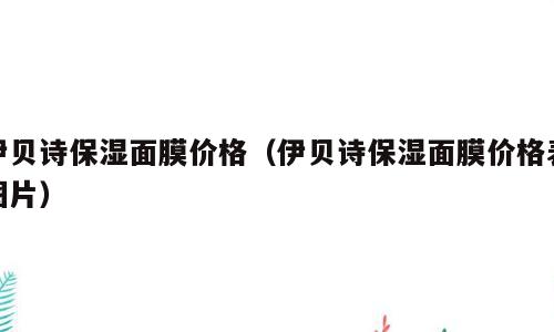 伊贝诗保湿面膜价格（伊贝诗保湿面膜价格表图片）