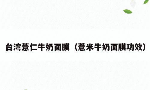 台湾薏仁牛奶面膜（薏米牛奶面膜功效）