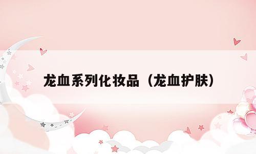 龙血系列化妆品（龙血护肤）