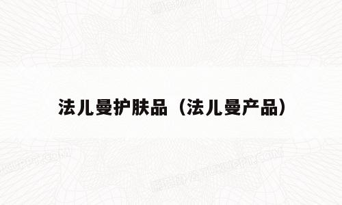 法儿曼护肤品（法儿曼产品）