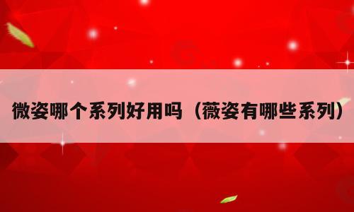 微姿哪个系列好用吗（薇姿有哪些系列）