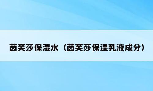 茵芙莎保湿水（茵芙莎保湿乳液成分）