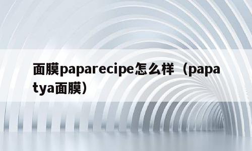面膜paparecipe怎么样（papatya面膜）