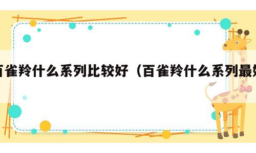百雀羚什么系列比较好（百雀羚什么系列最好）