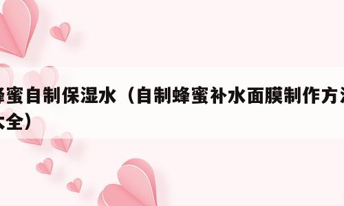 蜂蜜自制保湿水（自制蜂蜜补水面膜制作方法大全）