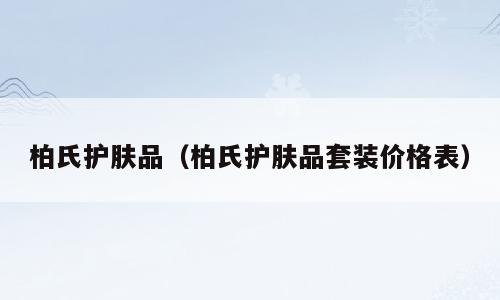柏氏护肤品（柏氏护肤品套装价格表）