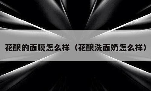 花酿的面膜怎么样（花酿洗面奶怎么样）