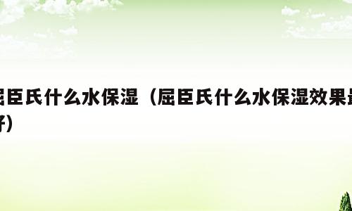 屈臣氏什么水保湿（屈臣氏什么水保湿效果最好）