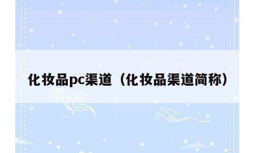 化妆品pc渠道（化妆品渠道简称）