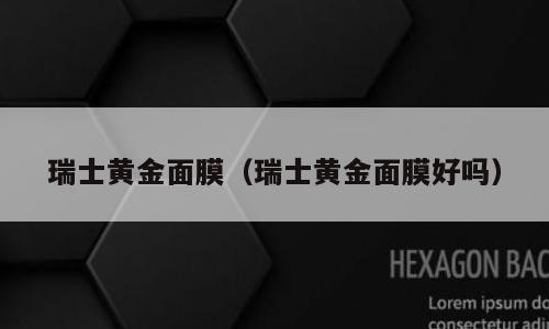 瑞士黄金面膜（瑞士黄金面膜好吗）