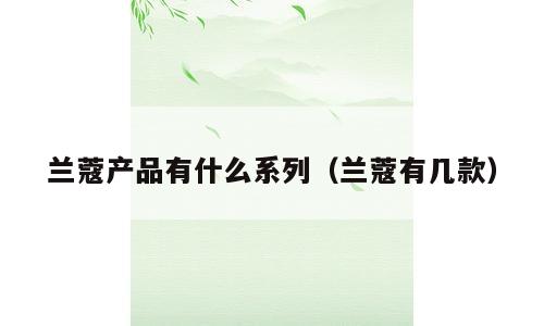 兰蔻产品有什么系列（兰蔻有几款）