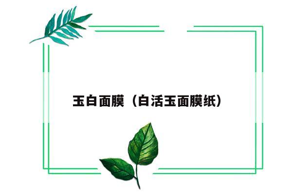 玉白面膜（白活玉面膜纸）