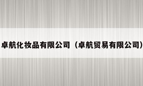 卓航化妆品有限公司（卓航贸易有限公司）