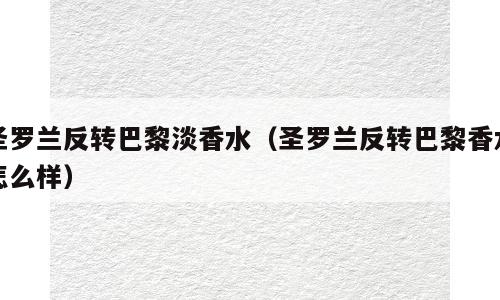圣罗兰反转巴黎淡香水（圣罗兰反转巴黎香水怎么样）