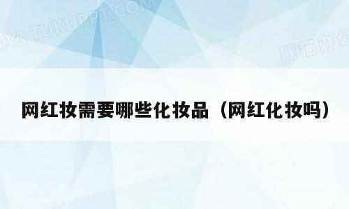 网红妆需要哪些化妆品（网红化妆吗）