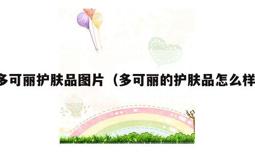 多可丽护肤品图片（多可丽的护肤品怎么样）
