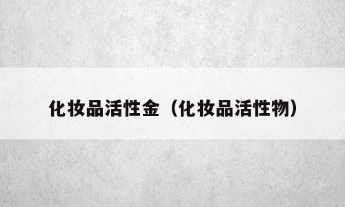 化妆品活性金（化妆品活性物）