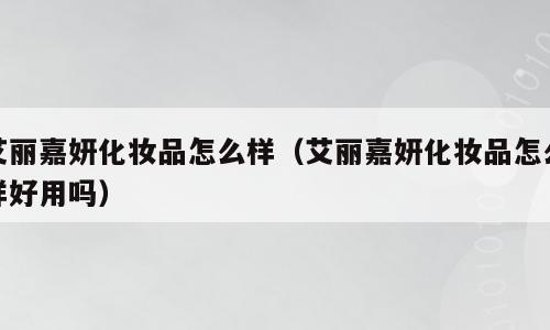 艾丽嘉妍化妆品怎么样（艾丽嘉妍化妆品怎么样好用吗）